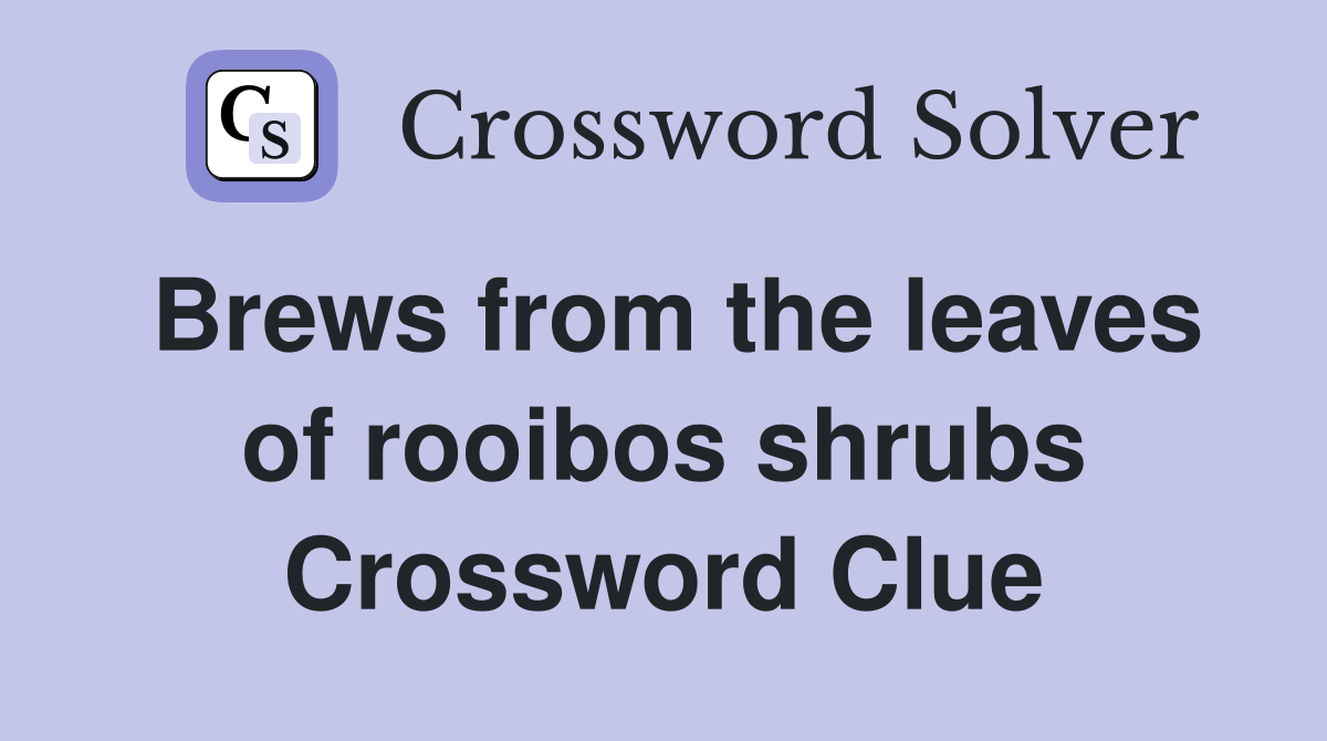 Brews from the leaves of rooibos shrubs Crossword Clue