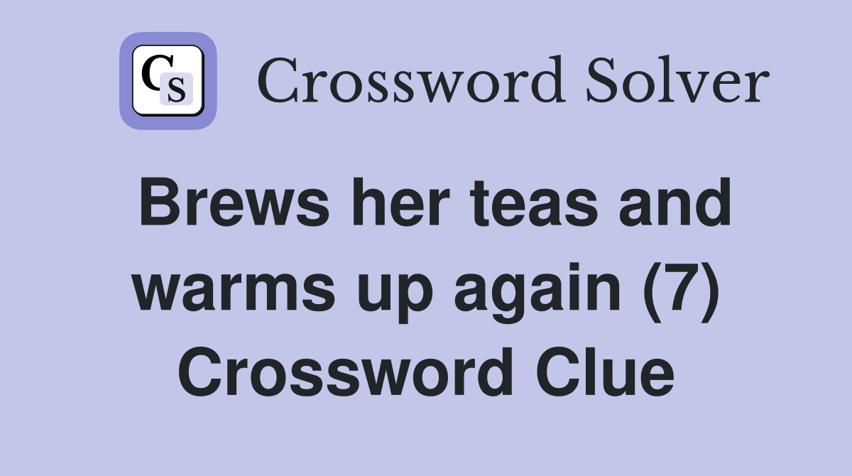 Brews her teas and warms up again (7) Crossword Clue
