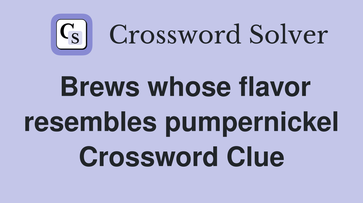 Brews whose flavor resembles pumpernickel Crossword Clue