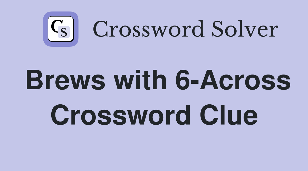 Brews with 6-Across Crossword Clue