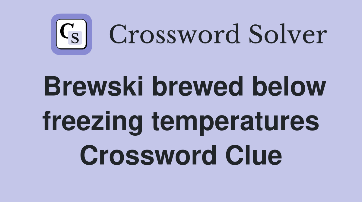 Brewski brewed below freezing temperatures Crossword Clue