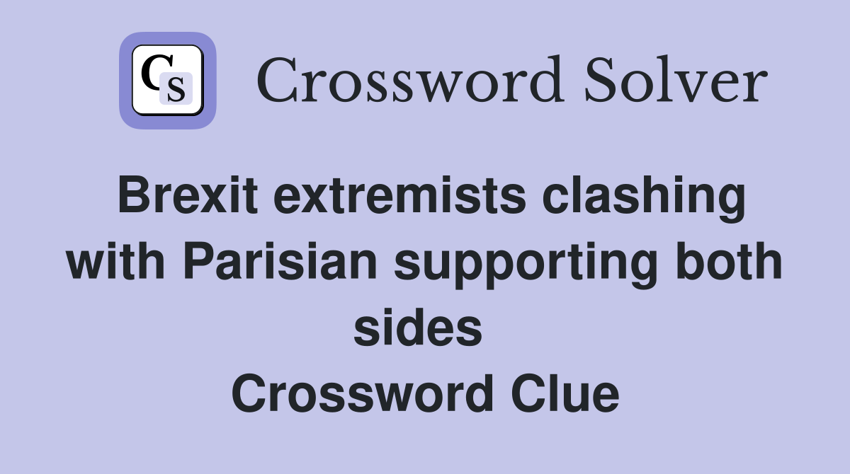 Brexit extremists clashing with Parisian supporting both sides  Crossword Clue