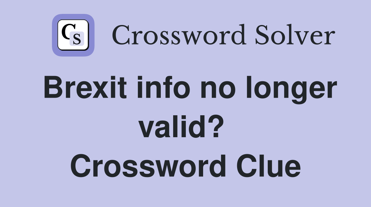 Brexit info no longer valid?  Crossword Clue