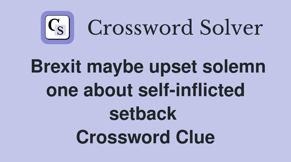 Brexit maybe upset solemn one about self-inflicted setback  Crossword Clue