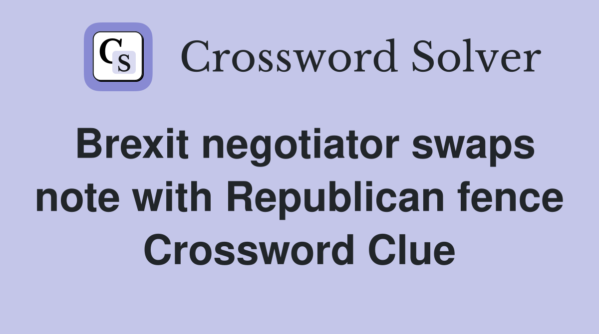 Brexit negotiator swaps note with Republican fence Crossword Clue