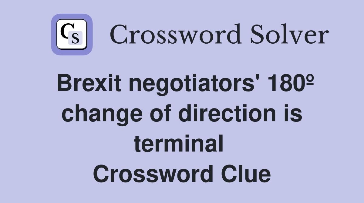 Brexit negotiators' 180º change of direction is terminal  Crossword Clue