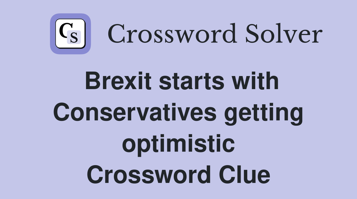 Brexit starts with Conservatives getting optimistic Crossword Clue