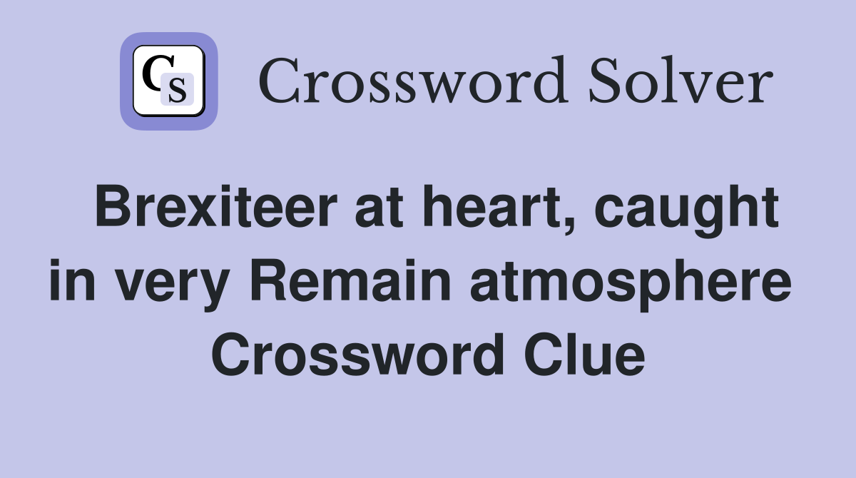 Brexiteer at heart, caught in very Remain atmosphere  Crossword Clue