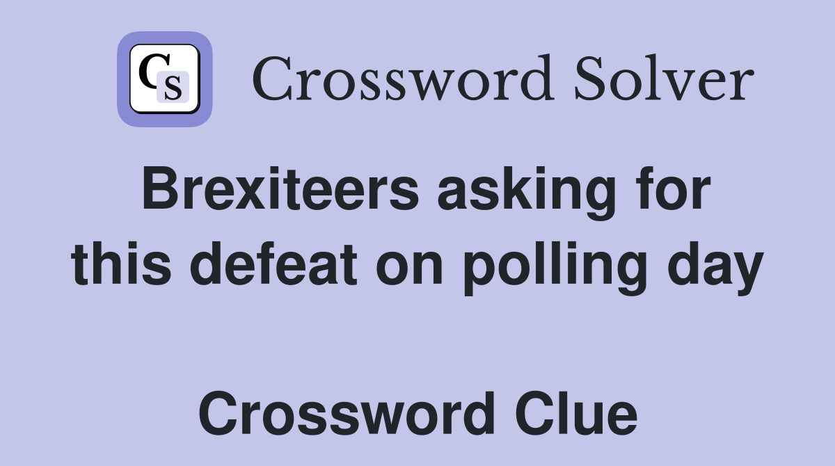 Brexiteers asking for this defeat on polling day  Crossword Clue