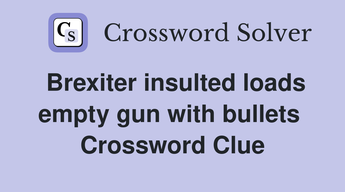 Brexiter insulted loads empty gun with bullets  Crossword Clue