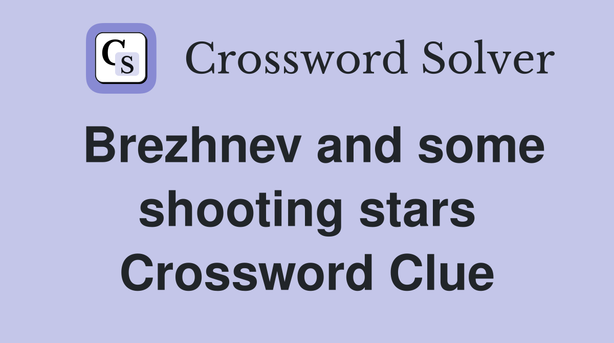Brezhnev and some shooting stars Crossword Clue