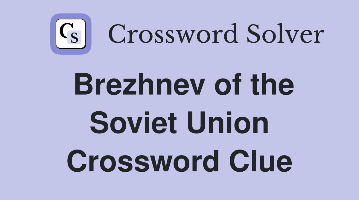 Brezhnev of the Soviet Union Crossword Clue