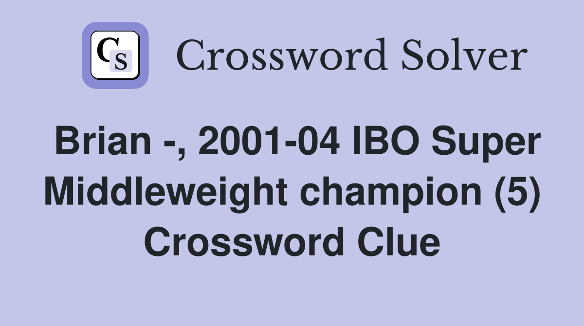 Brian -, 2001-04 IBO Super Middleweight champion (5) Crossword Clue