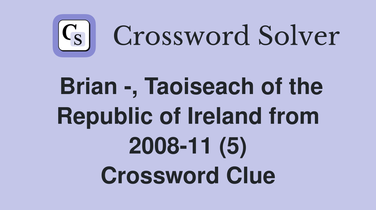 Brian -, Taoiseach of the Republic of Ireland from 2008-11 (5) Crossword Clue