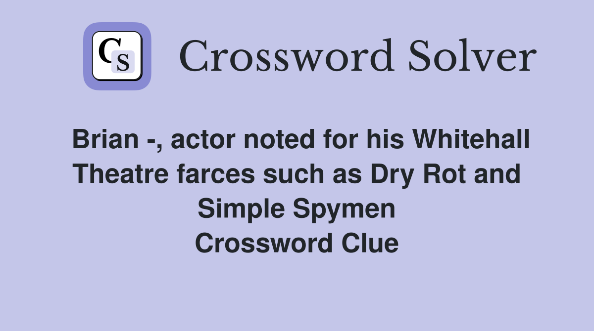 Brian -, actor noted for his Whitehall Theatre farces such as Dry Rot and Simple Spymen Crossword Clue