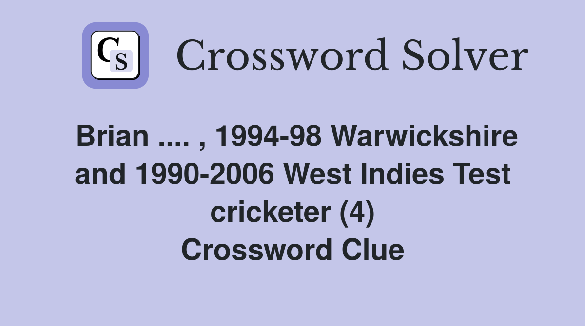 Brian .... , 1994-98 Warwickshire and 1990-2006 West Indies Test cricketer (4) Crossword Clue