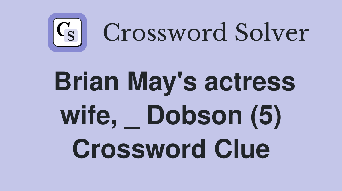 Brian May's actress wife, _ Dobson (5) Crossword Clue