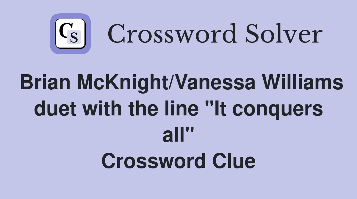 Brian McKnight/Vanessa Williams duet with the line "It conquers all" Crossword Clue