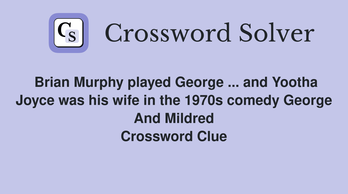 Brian Murphy played George ... and Yootha Joyce was his wife in the 1970s comedy George And Mildred Crossword Clue