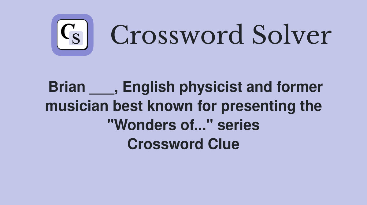 Brian ___, English physicist and former musician best known for presenting the "Wonders of..." series Crossword Clue