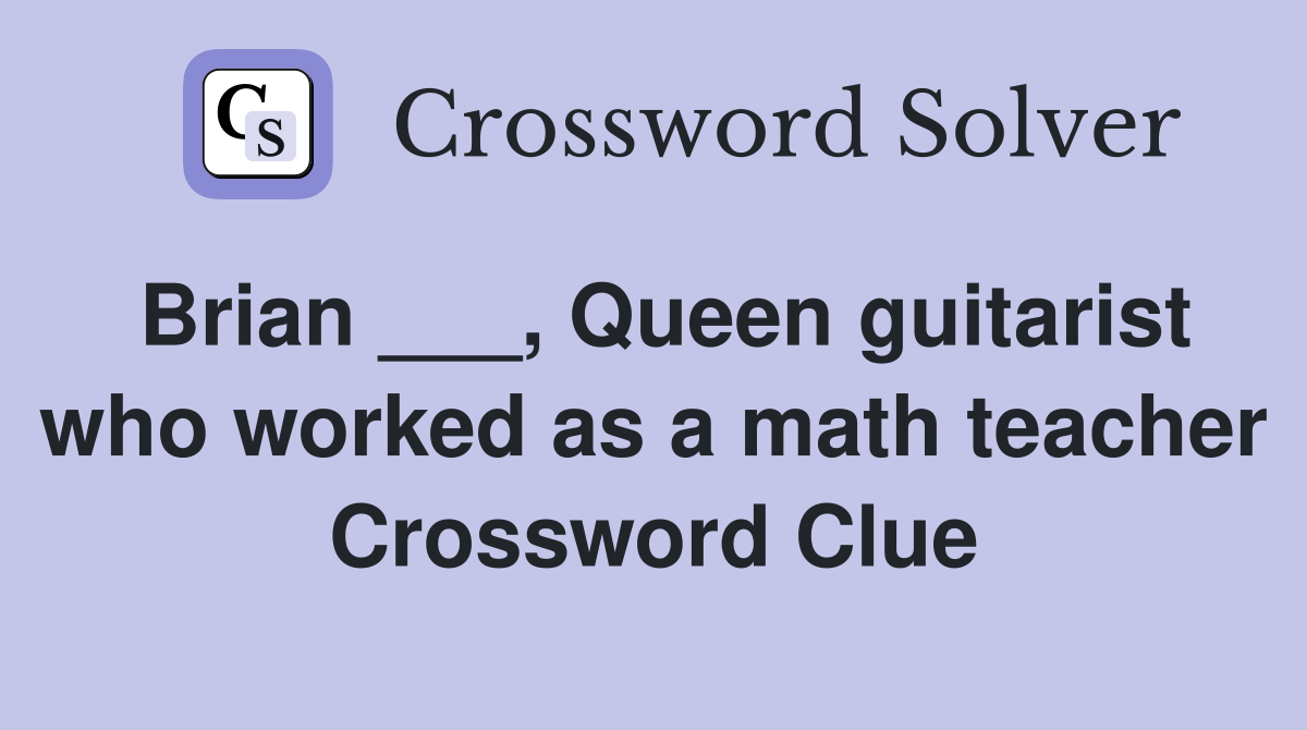 Brian ___, Queen guitarist who worked as a math teacher Crossword Clue