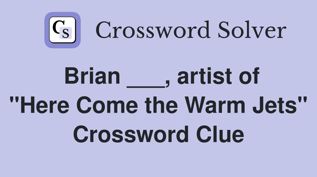 Brian ___, artist of "Here Come the Warm Jets" Crossword Clue