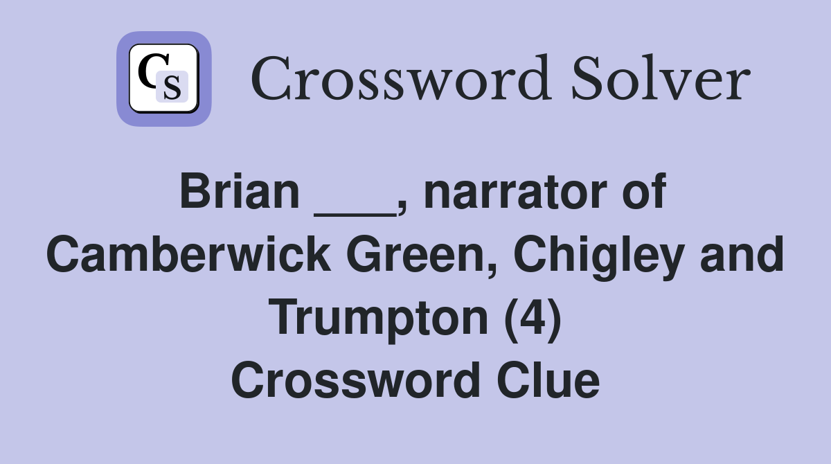 Brian ___, narrator of Camberwick Green, Chigley and Trumpton (4) Crossword Clue