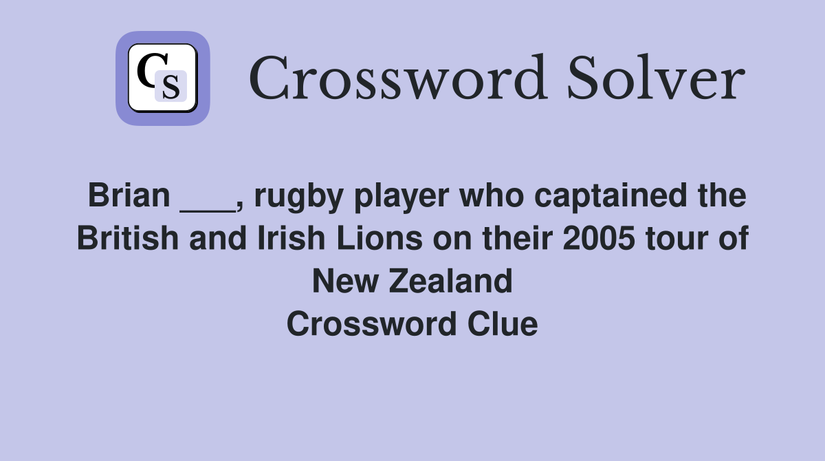 Brian ___, rugby player who captained the British and Irish Lions on their 2005 tour of New Zealand Crossword Clue