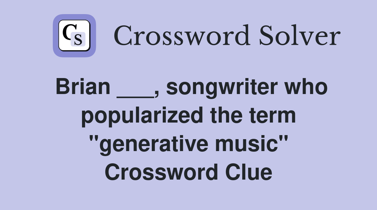 Brian ___, songwriter who popularized the term "generative music" Crossword Clue