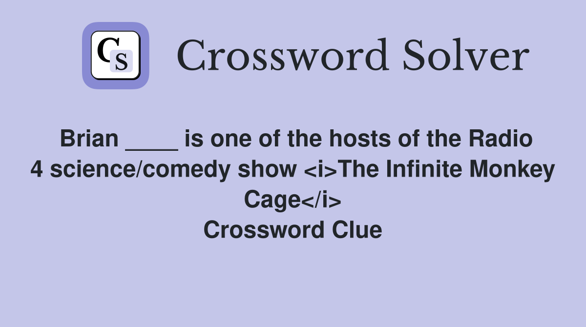 Brian ____ is one of the hosts of the Radio 4 science/comedy show <i>The Infinite Monkey Cage</i> Crossword Clue