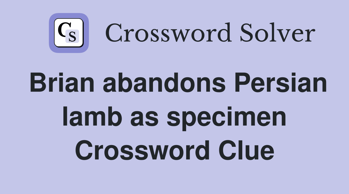 Brian abandons Persian lamb as specimen Crossword Clue