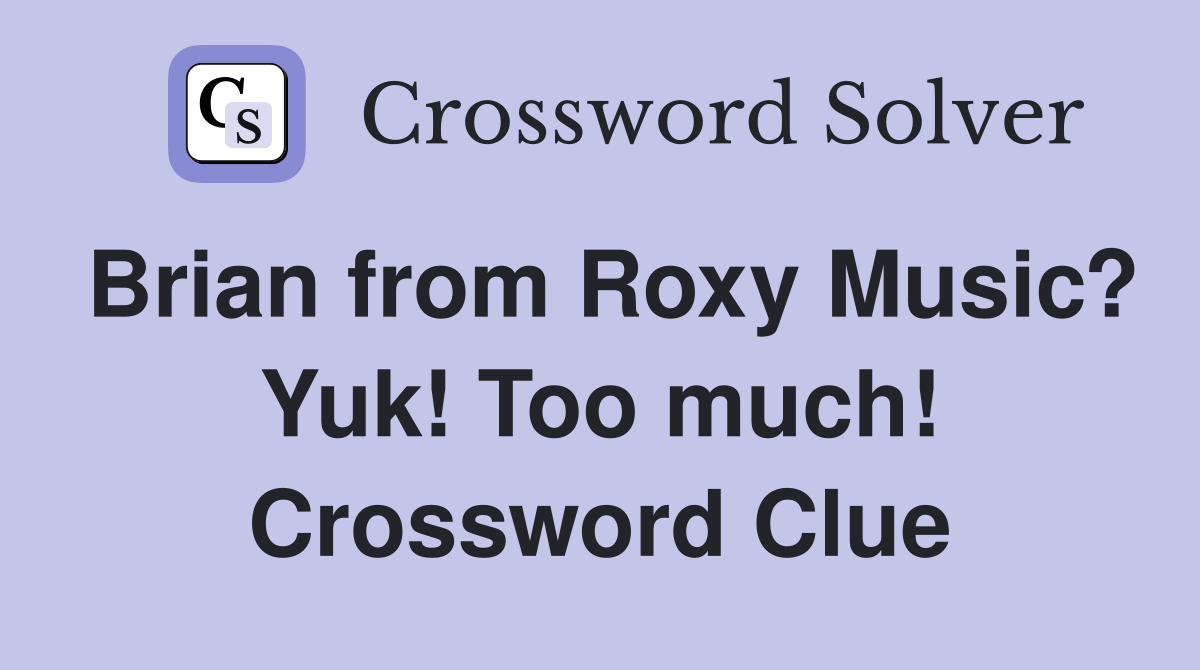Brian from Roxy Music? Yuk! Too much! Crossword Clue