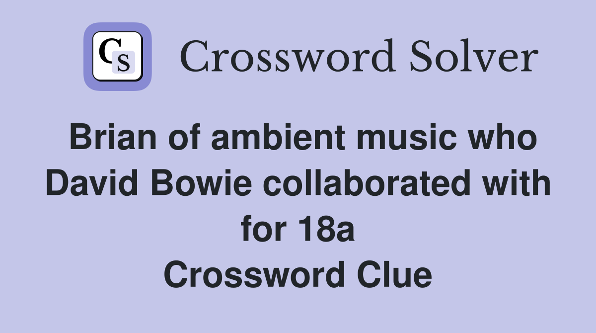 Brian of ambient music who David Bowie collaborated with for 18a Crossword Clue