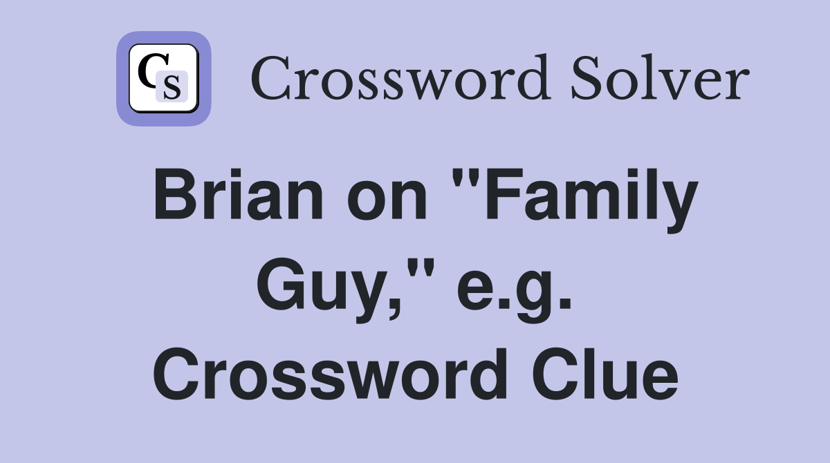 Brian on "Family Guy," e.g. Crossword Clue