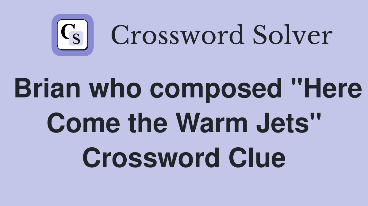 Brian who composed "Here Come the Warm Jets" Crossword Clue