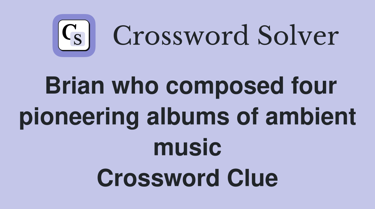 Brian who composed four pioneering albums of ambient music Crossword Clue