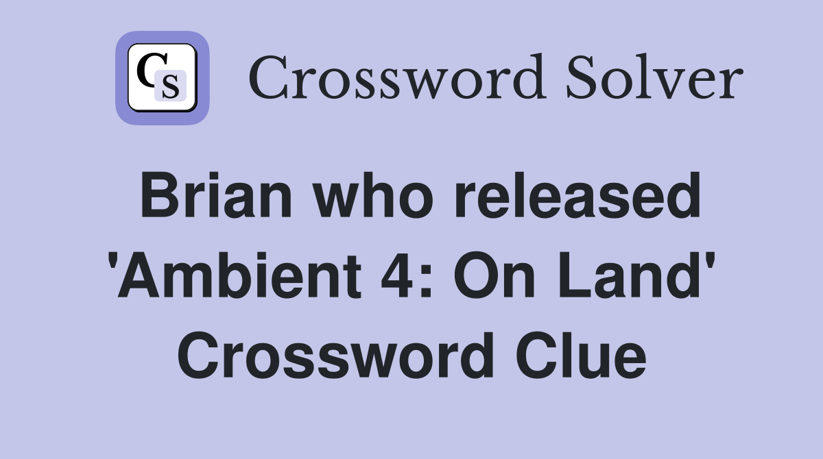 Brian who released 'Ambient 4: On Land' Crossword Clue