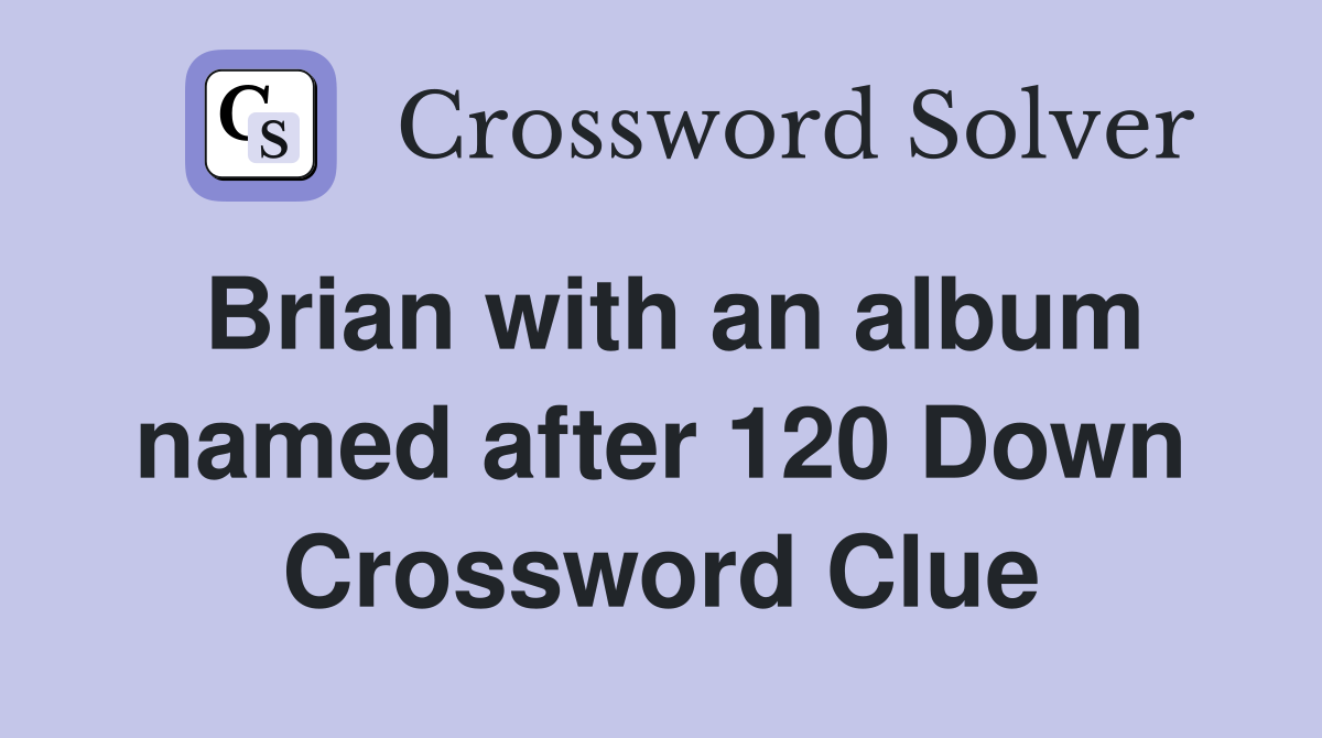 Brian with an album named after 120 Down Crossword Clue