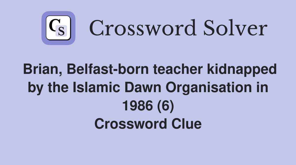Brian, Belfast-born teacher kidnapped by the Islamic Dawn Organisation in 1986 (6) Crossword Clue