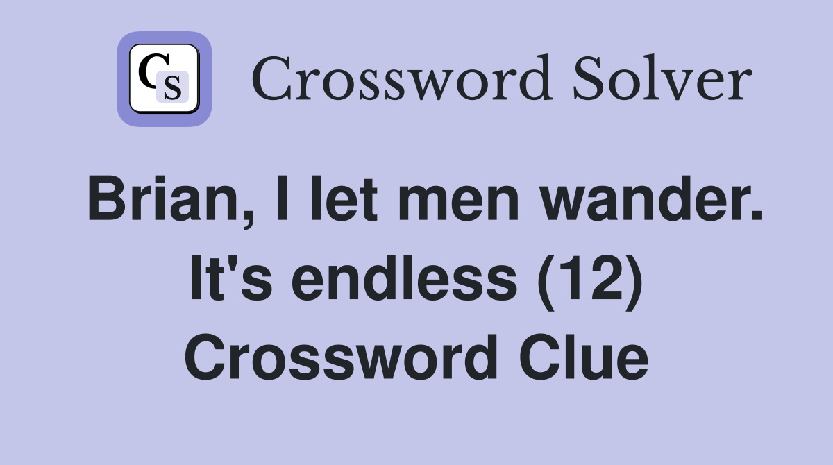 Brian, I let men wander. It's endless (12) Crossword Clue