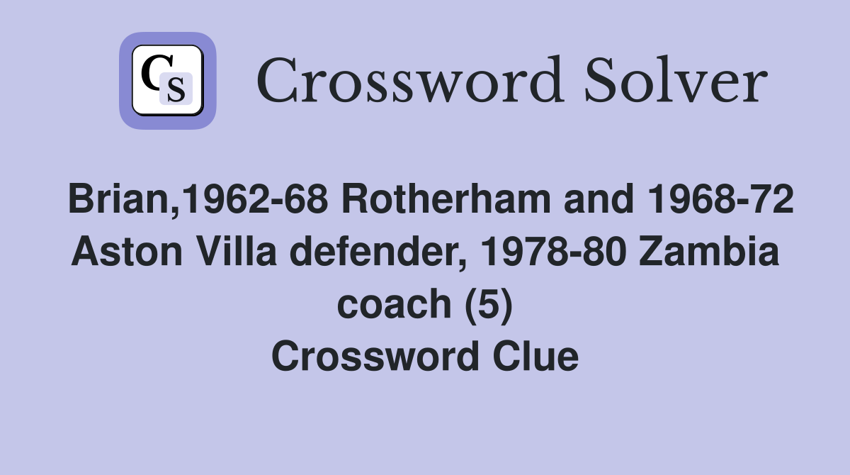 Brian,1962-68 Rotherham and 1968-72 Aston Villa defender, 1978-80 Zambia coach (5) Crossword Clue