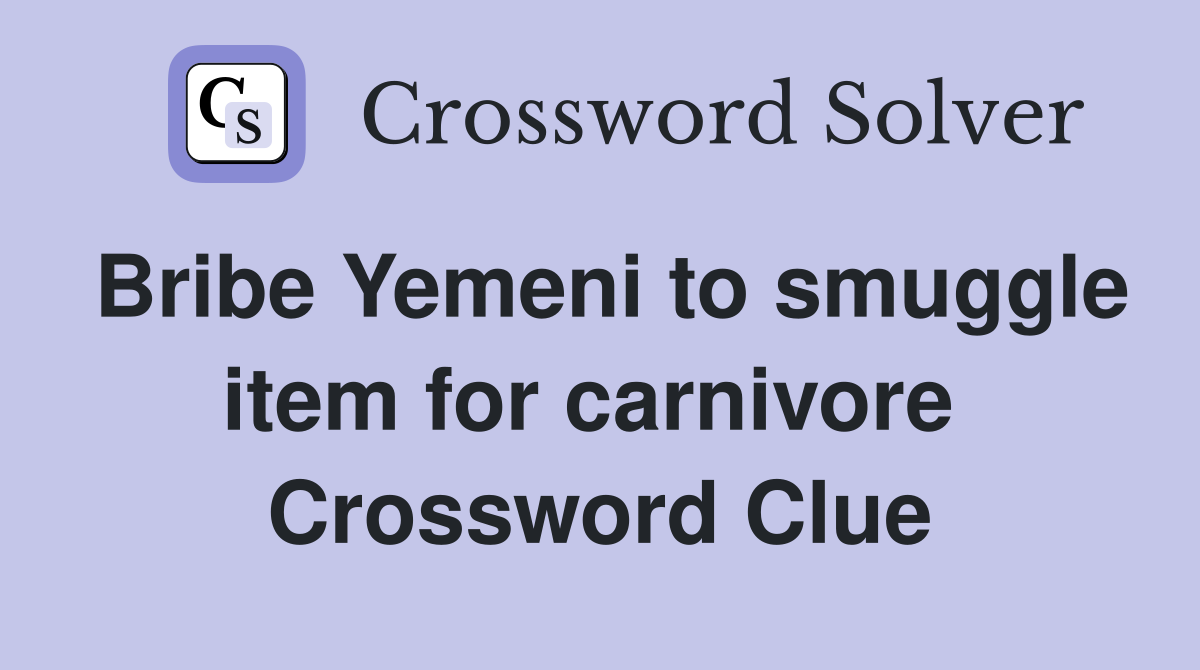 Bribe Yemeni to smuggle item for carnivore  Crossword Clue