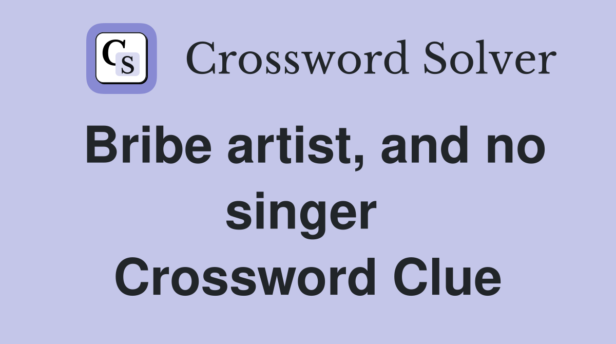 Bribe artist, and no singer  Crossword Clue