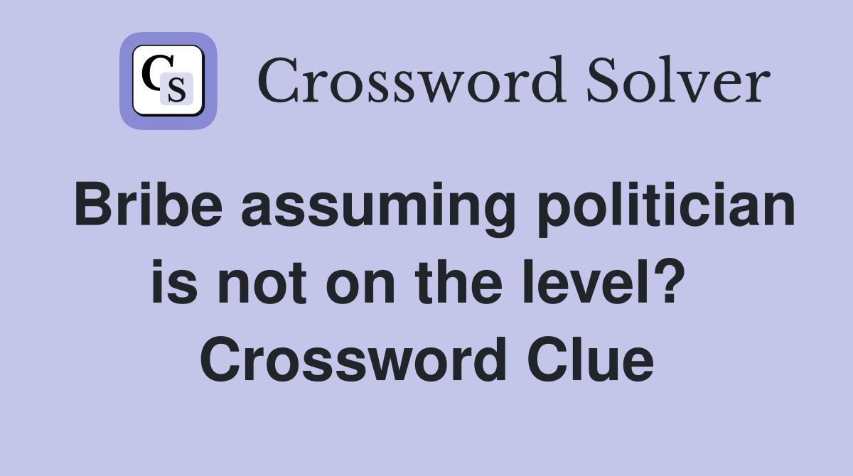 Bribe assuming politician is not on the level?  Crossword Clue