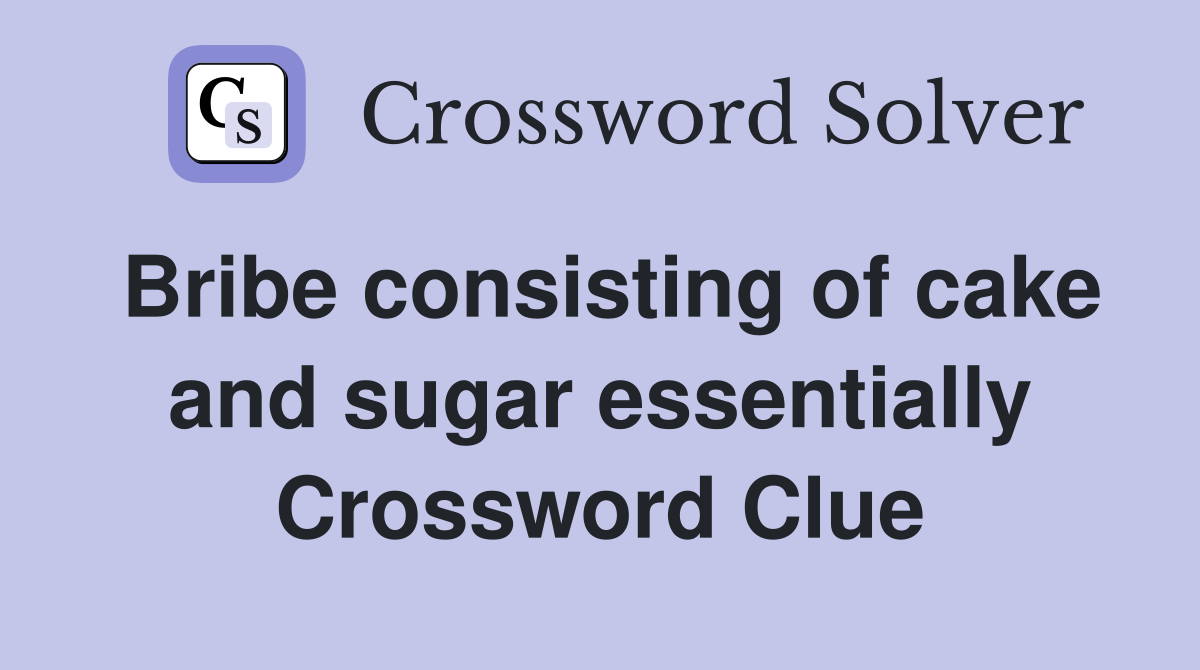 Bribe consisting of cake and sugar essentially Crossword Clue