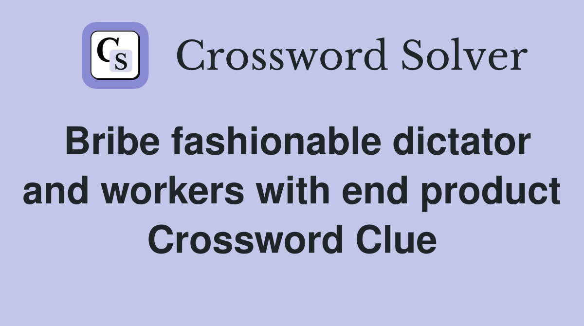 Bribe fashionable dictator and workers with end product Crossword Clue