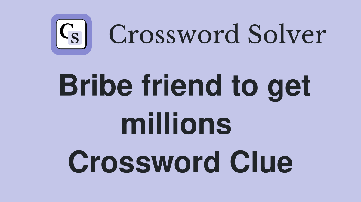 Bribe friend to get millions  Crossword Clue