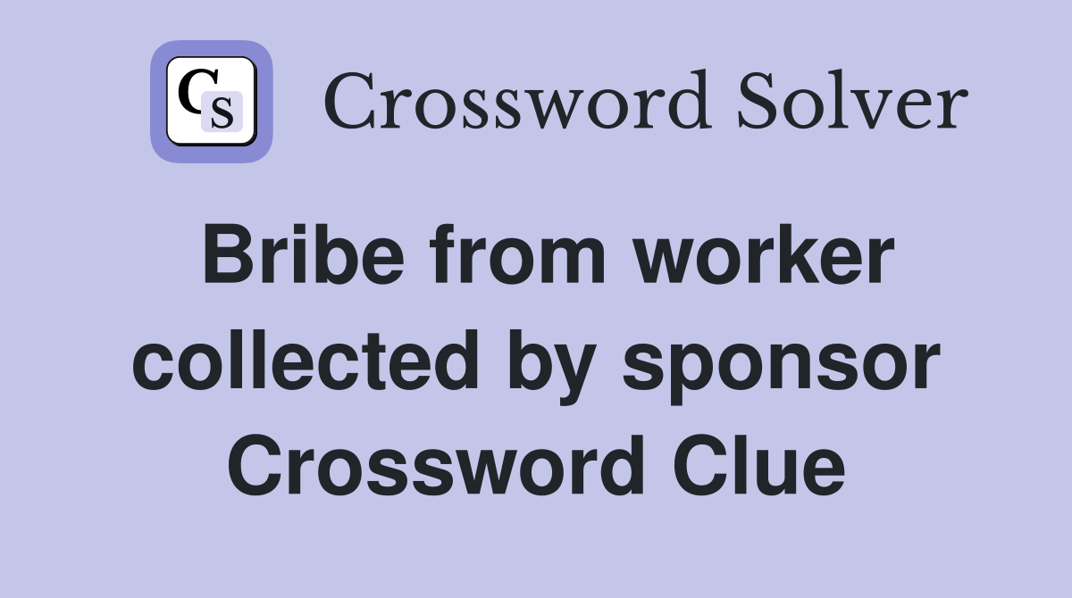 Bribe from worker collected by sponsor Crossword Clue