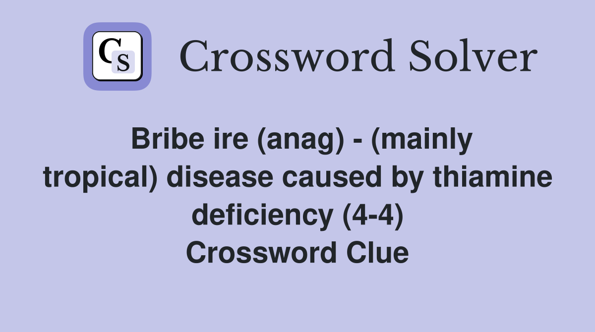 Bribe ire (anag) - (mainly tropical) disease caused by thiamine deficiency (4-4) Crossword Clue