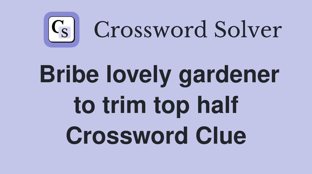Bribe lovely gardener to trim top half Crossword Clue